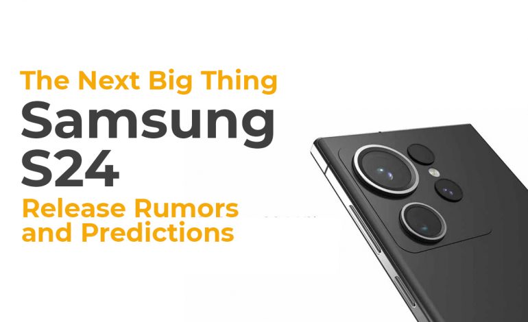 The Next Big Thing: Samsung Galaxy S24 Release Rumors and Predictions
