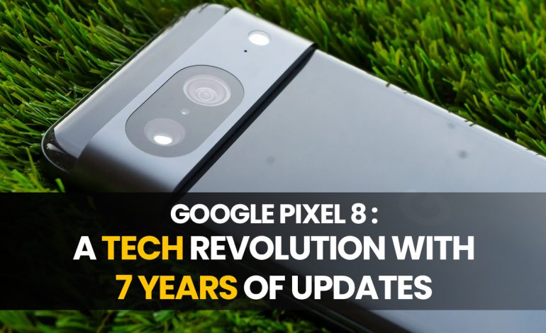 Google Pixel 8: A Tech Revolution with 7 Years of Updates