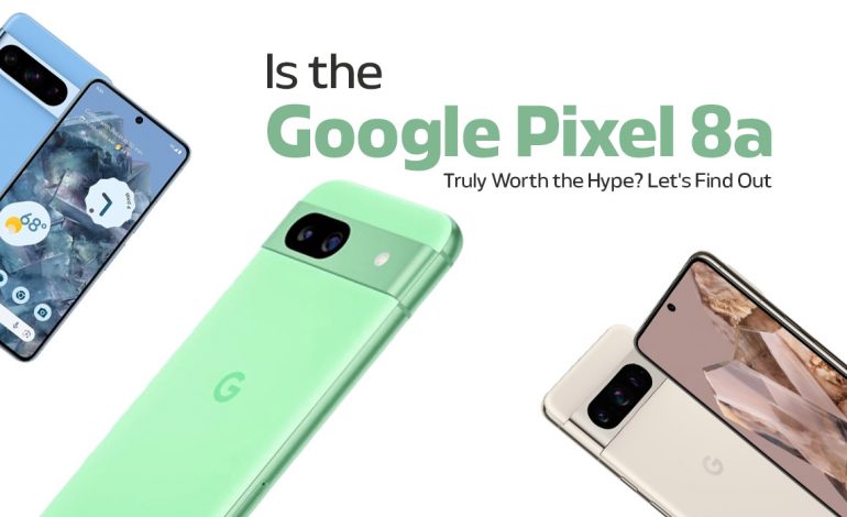 Is the Google Pixel 8a Truly Worth the Hype »