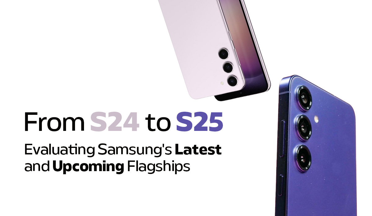 From S24 to S25: Evaluating Samsung’s Latest and Upcoming Flagships